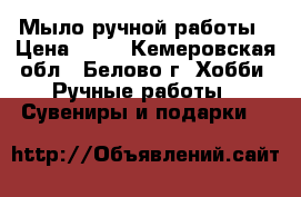 Мыло ручной работы › Цена ­ 80 - Кемеровская обл., Белово г. Хобби. Ручные работы » Сувениры и подарки   